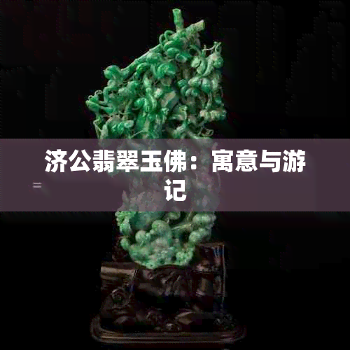 济公翡翠玉佛：寓意与游记