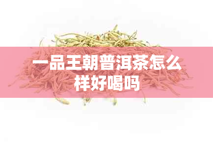 一品王朝普洱茶怎么样好喝吗