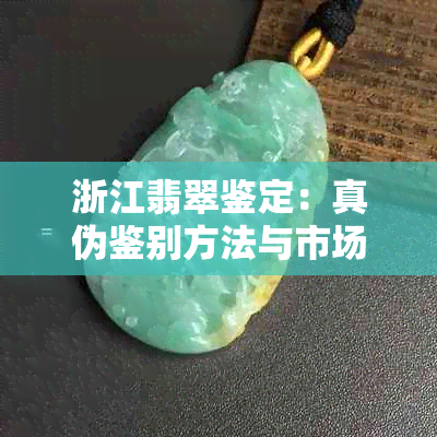 浙江翡翠鉴定：真伪鉴别方法与市场行情分析