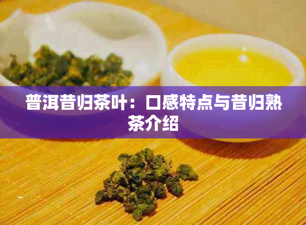 普洱昔归茶叶：口感特点与昔归熟茶介绍