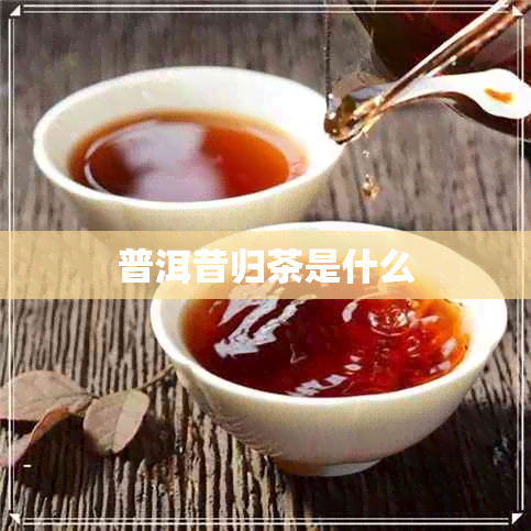 普洱昔归茶是什么