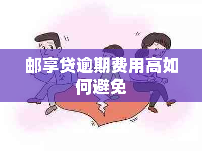 邮享贷逾期费用高如何避免