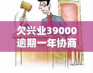 欠兴业39000逾期一年协商和处理方法