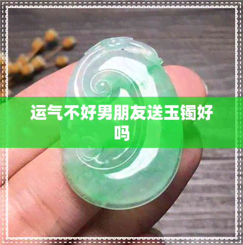 运气不好男朋友送玉镯好吗