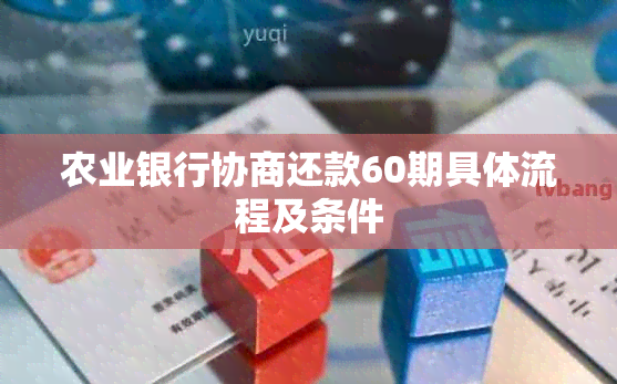 农业银行协商还款60期具体流程及条件