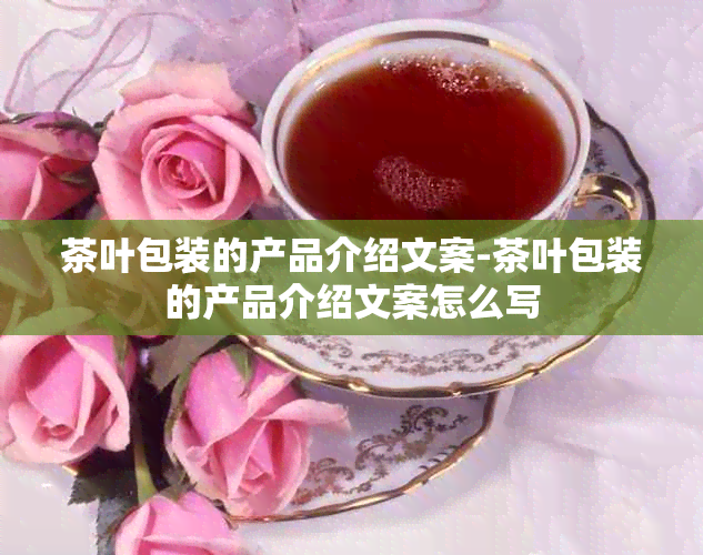 茶叶包装的产品介绍文案-茶叶包装的产品介绍文案怎么写