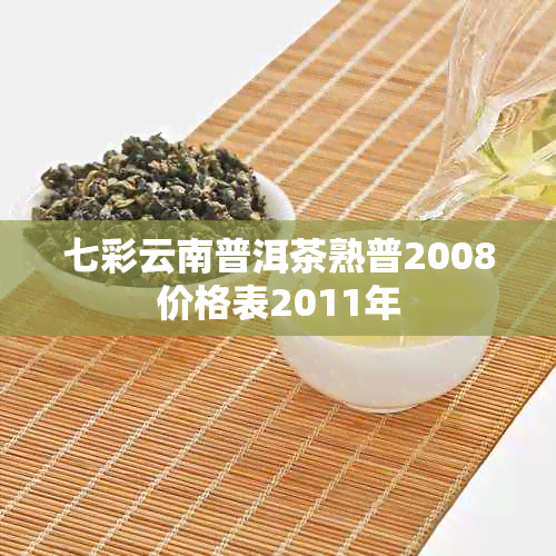 七彩云南普洱茶熟普2008价格表2011年