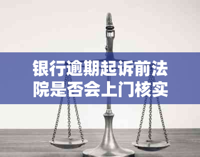 银行逾期起诉前法院是否会上门核实