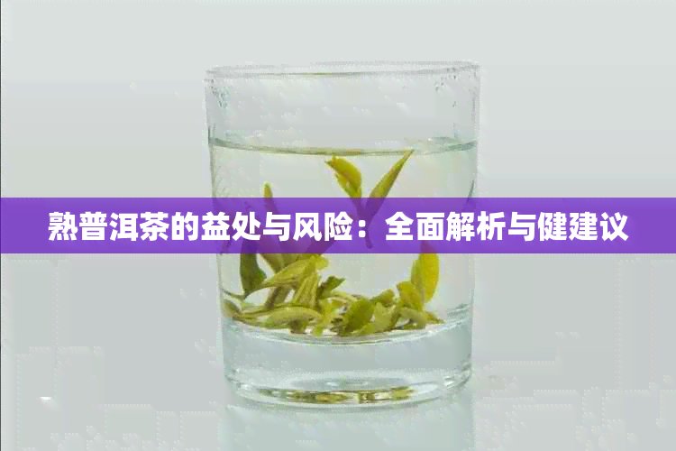 熟普洱茶的益处与风险：全面解析与健建议