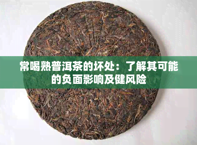 常喝熟普洱茶的坏处：了解其可能的负面影响及健风险