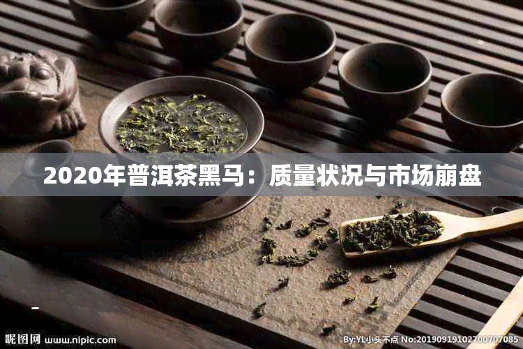 2020年普洱茶黑马：质量状况与市场 *** 