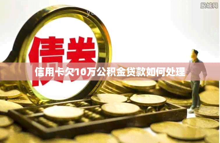 信用卡欠10万公积金贷款如何处理