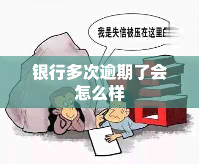 银行多次逾期了会怎么样