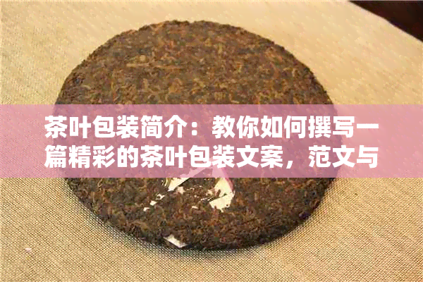 茶叶包装简介：教你如何撰写一篇精彩的茶叶包装文案，范文与模板一览！