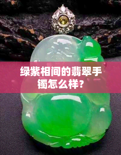 绿紫相间的翡翠手镯怎么样？