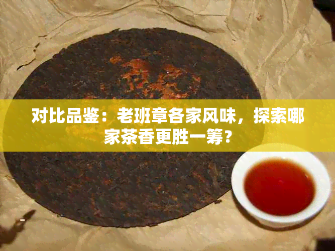 对比品鉴：老班章各家风味，探索哪家茶香更胜一筹？