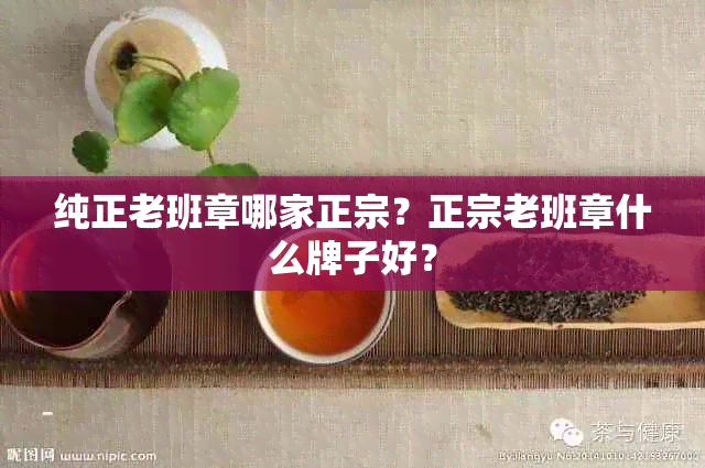 纯正老班章哪家正宗？正宗老班章什么牌子好？