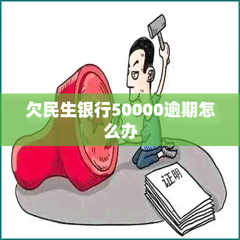 欠民生银行50000逾期怎么办