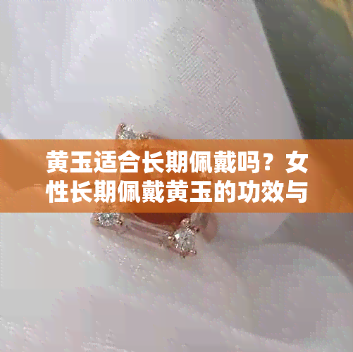 黄玉适合长期佩戴吗？女性长期佩戴黄玉的功效与作用以及适合佩戴的人群。