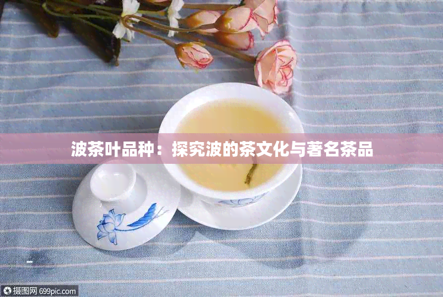 波茶叶品种：探究波的茶文化与著名茶品