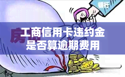 工商信用卡违约金是否算逾期费用