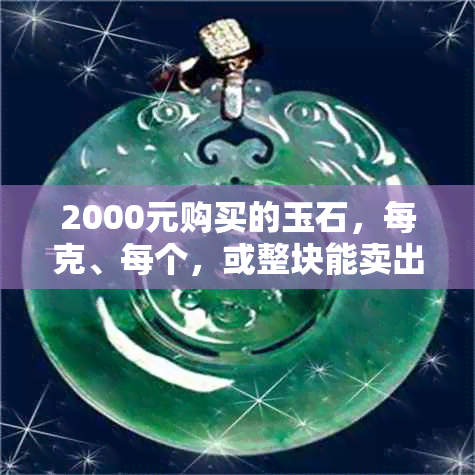 2000元购买的玉石，每克、每个，或整块能卖出多少价格？