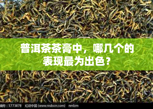 普洱茶茶膏中，哪几个的表现最为出色？