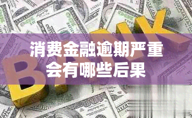 消费金融逾期严重会有哪些后果