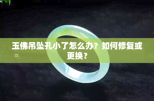 玉佛吊坠孔小了怎么办？如何修复或更换？