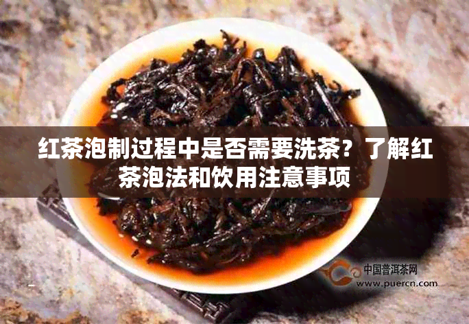 红茶泡制过程中是否需要洗茶？了解红茶泡法和饮用注意事项