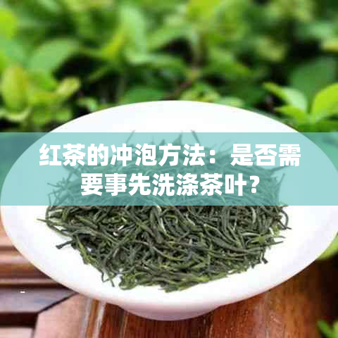 红茶的冲泡方法：是否需要事先洗涤茶叶？