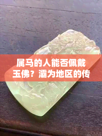 属马的人能否佩戴玉佛？灞为地区的传统信仰与玉佛的关系探讨