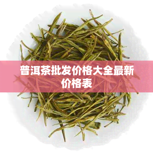 普洱茶批发价格大全最新价格表