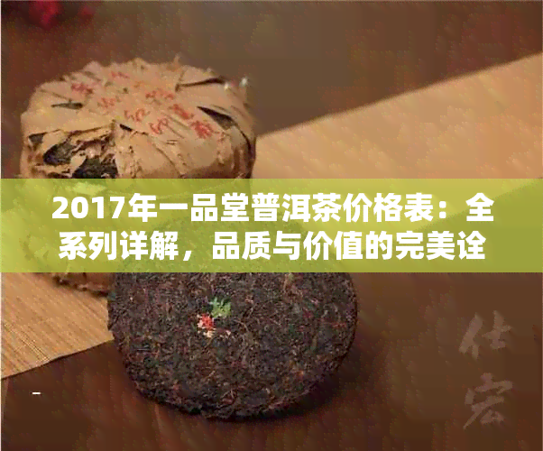 2017年一品堂普洱茶价格表：全系列详解，品质与价值的完美诠释