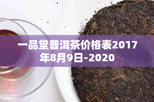 一品堂普洱茶价格表2017年8月9日-2020