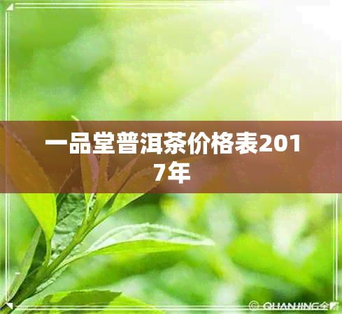 一品堂普洱茶价格表2017年