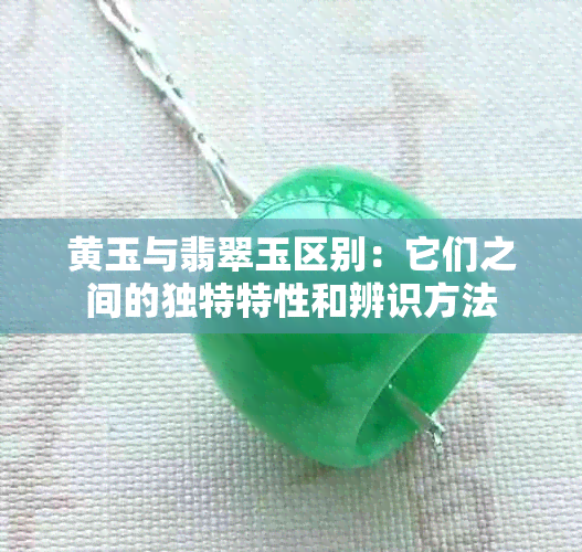 黄玉与翡翠玉区别：它们之间的独特特性和辨识方法