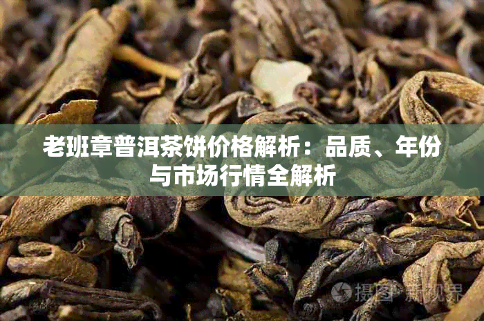 老班章普洱茶饼价格解析：品质、年份与市场行情全解析