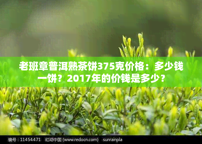 老班章普洱熟茶饼375克价格：多少钱一饼？2017年的价钱是多少？