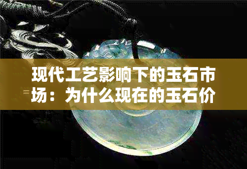 现代工艺影响下的玉石市场：为什么现在的玉石价格普遍较低？