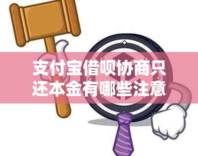 支付宝借呗协商只还本金有哪些注意事项