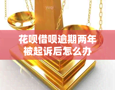 花呗借呗逾期两年被起诉后怎么办