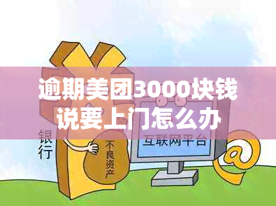 逾期美团3000块钱说要上门怎么办