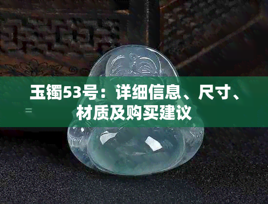 玉镯53号：详细信息、尺寸、材质及购买建议