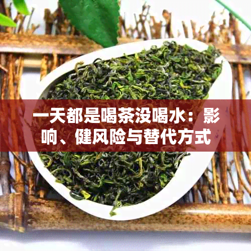 一天都是喝茶没喝水：影响、健风险与替代方式