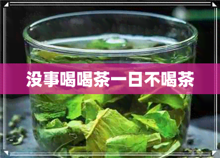 没事喝喝茶一日不喝茶