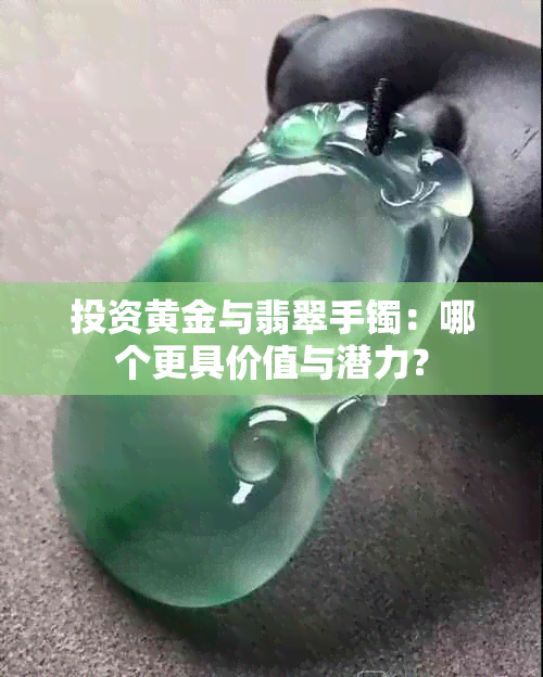 投资黄金与翡翠手镯：哪个更具价值与潜力？