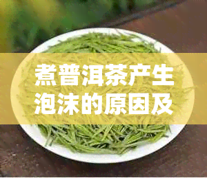 煮普洱茶产生泡沫的原因及影响：探究这一现象背后的科学原理