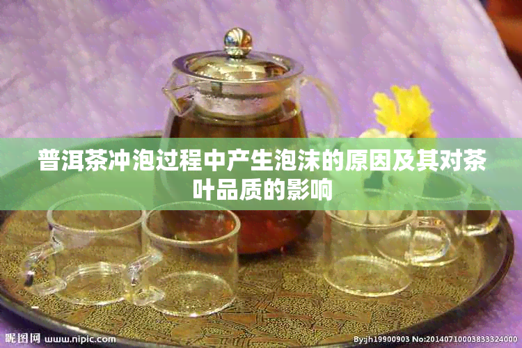 普洱茶冲泡过程中产生泡沫的原因及其对茶叶品质的影响