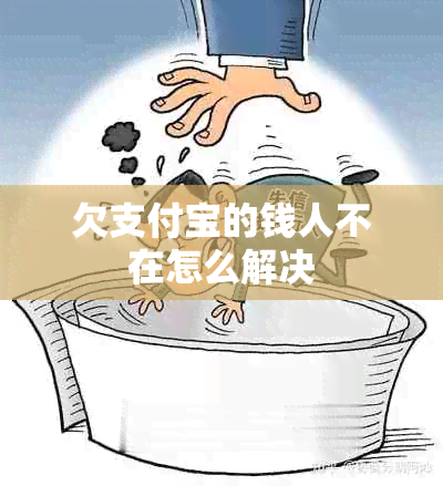 欠支付宝的钱人不在怎么解决